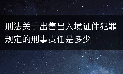 刑法关于出售出入境证件犯罪规定的刑事责任是多少
