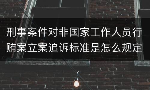 刑事案件对非国家工作人员行贿案立案追诉标准是怎么规定