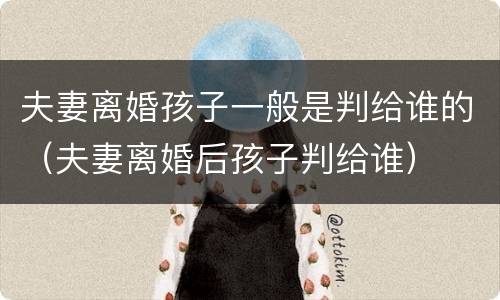 夫妻离婚孩子一般是判给谁的（夫妻离婚后孩子判给谁）