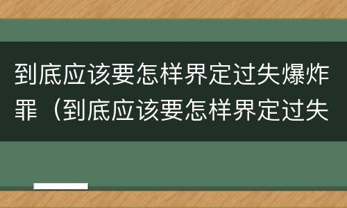 到底应该要怎样界定过失爆炸罪（到底应该要怎样界定过失爆炸罪呢）