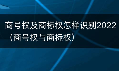 商号权及商标权怎样识别2022（商号权与商标权）