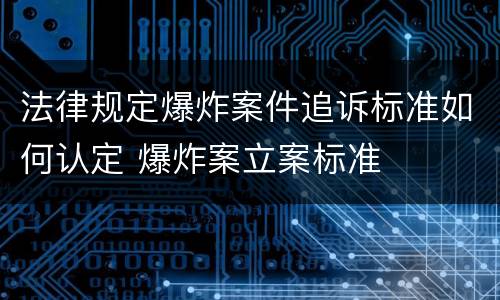 法律规定爆炸案件追诉标准如何认定 爆炸案立案标准