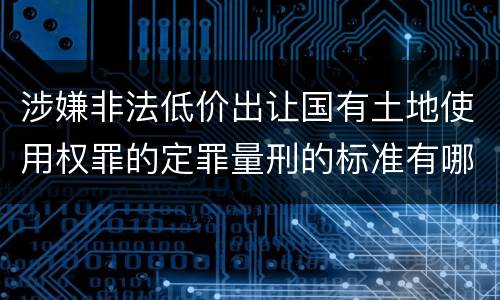 涉嫌非法低价出让国有土地使用权罪的定罪量刑的标准有哪些