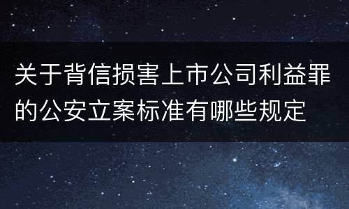 关于背信损害上市公司利益罪的公安立案标准有哪些规定