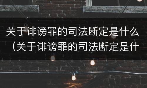 关于诽谤罪的司法断定是什么（关于诽谤罪的司法断定是什么标准）