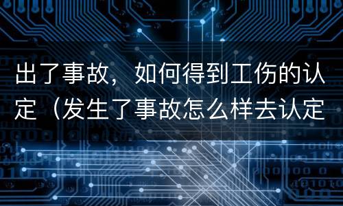 出了事故，如何得到工伤的认定（发生了事故怎么样去认定工伤）