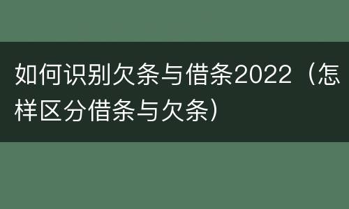 如何识别欠条与借条2022（怎样区分借条与欠条）
