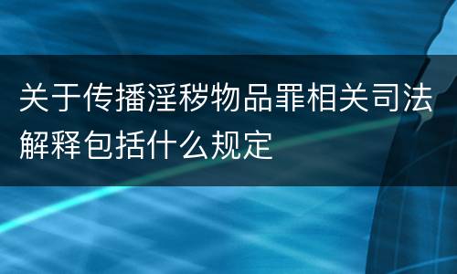 关于传播淫秽物品罪相关司法解释包括什么规定