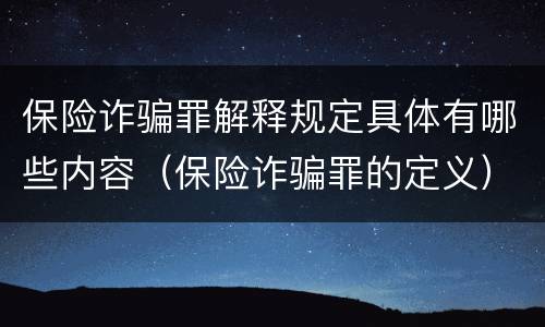 保险诈骗罪解释规定具体有哪些内容（保险诈骗罪的定义）