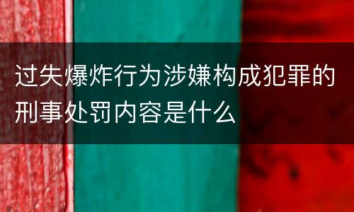 过失爆炸行为涉嫌构成犯罪的刑事处罚内容是什么