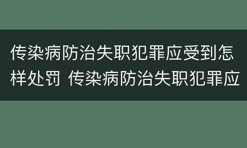传染病防治失职犯罪应受到怎样处罚 传染病防治失职犯罪应受到怎样处罚呢