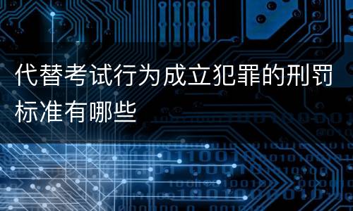 代替考试行为成立犯罪的刑罚标准有哪些