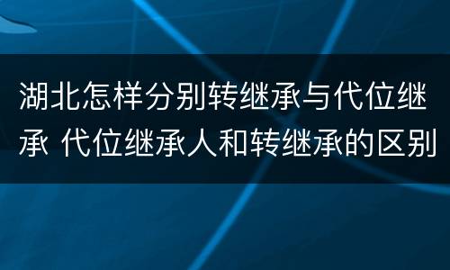 湖北怎样分别转继承与代位继承 代位继承人和转继承的区别