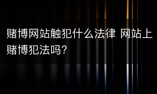 赌博网站触犯什么法律 网站上赌博犯法吗?