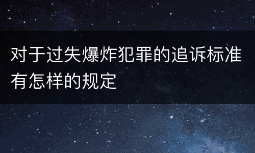 对于过失爆炸犯罪的追诉标准有怎样的规定