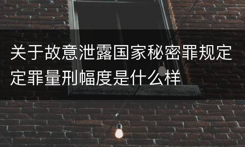 关于故意泄露国家秘密罪规定定罪量刑幅度是什么样