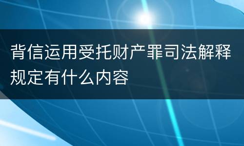 背信运用受托财产罪司法解释规定有什么内容