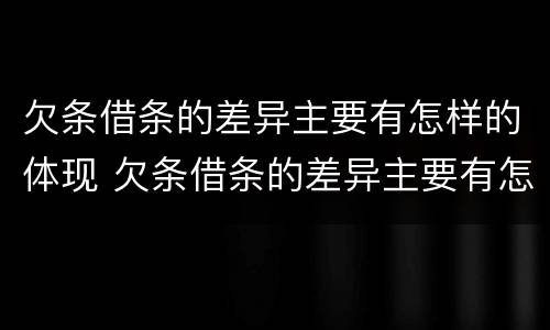 欠条借条的差异主要有怎样的体现 欠条借条的差异主要有怎样的体现呢