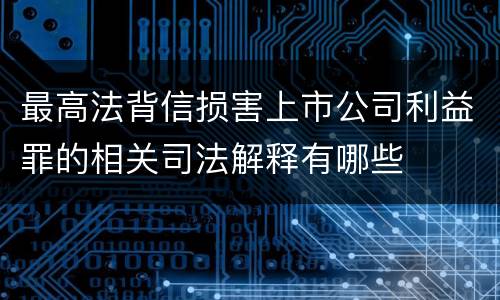 最高法背信损害上市公司利益罪的相关司法解释有哪些