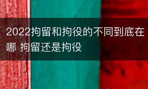 2022拘留和拘役的不同到底在哪 拘留还是拘役