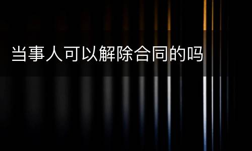 当事人可以解除合同的吗