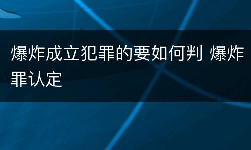 爆炸成立犯罪的要如何判 爆炸罪认定