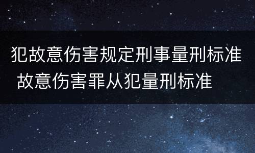犯故意伤害规定刑事量刑标准 故意伤害罪从犯量刑标准