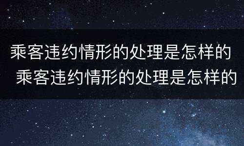 乘客违约情形的处理是怎样的 乘客违约情形的处理是怎样的方式