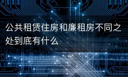 公共租赁住房和廉租房不同之处到底有什么