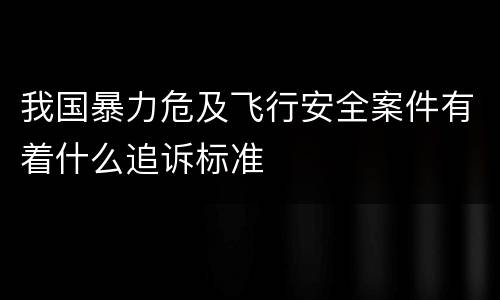 我国暴力危及飞行安全案件有着什么追诉标准