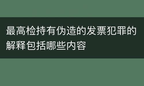 最高检持有伪造的发票犯罪的解释包括哪些内容