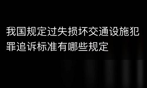 我国规定过失损坏交通设施犯罪追诉标准有哪些规定