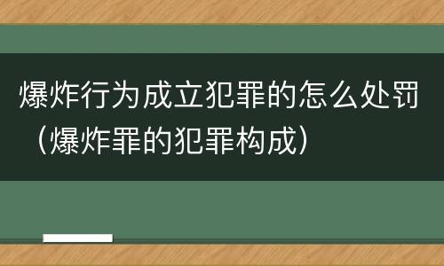爆炸行为成立犯罪的怎么处罚（爆炸罪的犯罪构成）