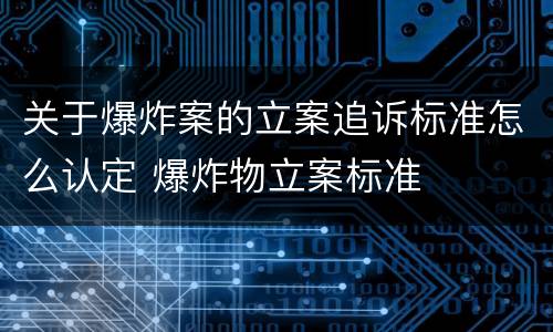 关于爆炸案的立案追诉标准怎么认定 爆炸物立案标准