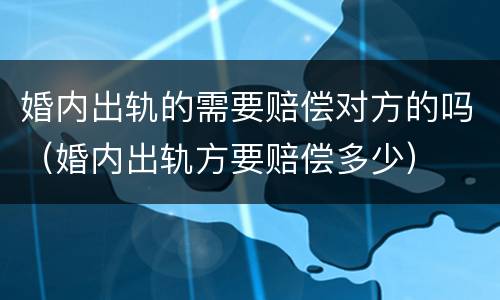 婚内出轨的需要赔偿对方的吗（婚内出轨方要赔偿多少）