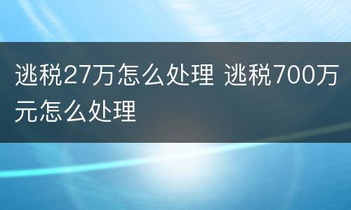 逃税27万怎么处理 逃税700万元怎么处理