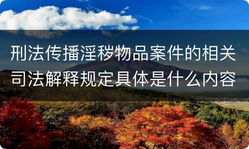 刑法传播淫秽物品案件的相关司法解释规定具体是什么内容