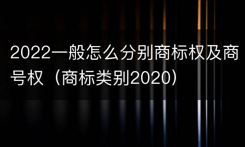 2022一般怎么分别商标权及商号权（商标类别2020）