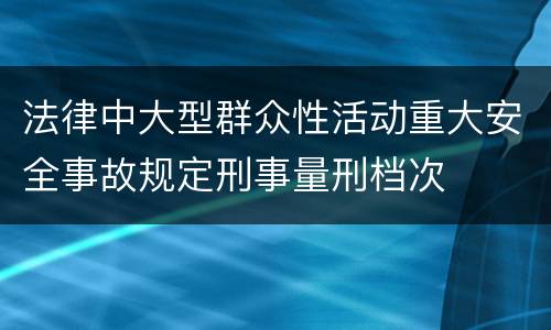 法律中大型群众性活动重大安全事故规定刑事量刑档次