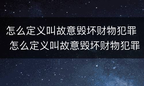 怎么定义叫故意毁坏财物犯罪 怎么定义叫故意毁坏财物犯罪的行为