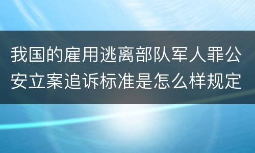 我国的雇用逃离部队军人罪公安立案追诉标准是怎么样规定