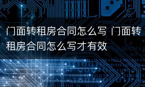 门面转租房合同怎么写 门面转租房合同怎么写才有效