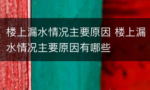 楼上漏水情况主要原因 楼上漏水情况主要原因有哪些