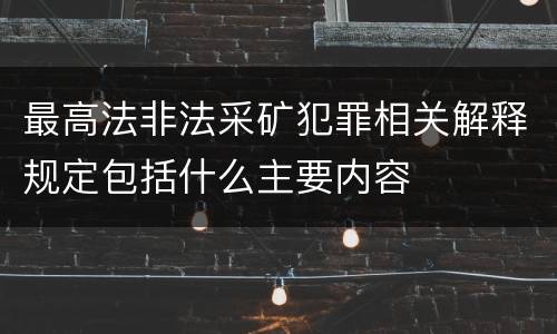 最高法非法采矿犯罪相关解释规定包括什么主要内容