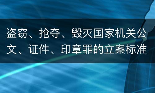 盗窃、抢夺、毁灭国家机关公文、证件、印章罪的立案标准是怎么样的