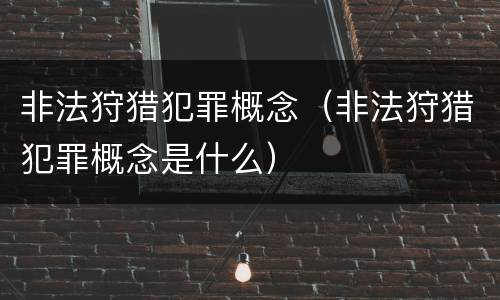 非法狩猎犯罪概念（非法狩猎犯罪概念是什么）