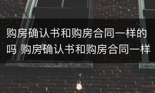 购房确认书和购房合同一样的吗 购房确认书和购房合同一样的吗怎么办