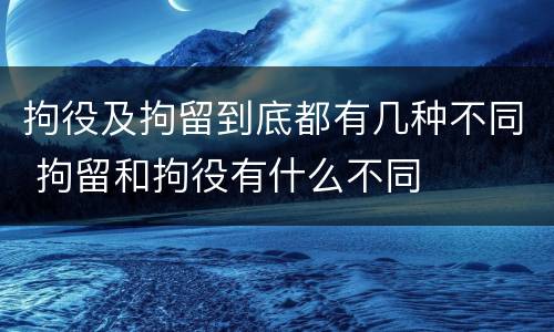 拘役及拘留到底都有几种不同 拘留和拘役有什么不同