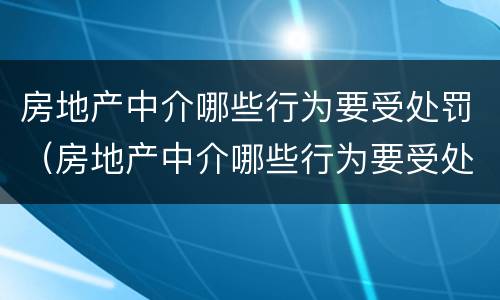 房地产中介哪些行为要受处罚（房地产中介哪些行为要受处罚呢）