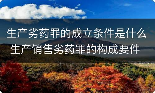 生产劣药罪的成立条件是什么 生产销售劣药罪的构成要件